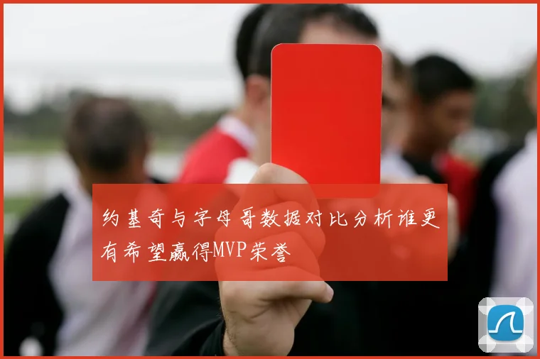约基奇与字母哥数据对比分析谁更有希望赢得MVP荣誉