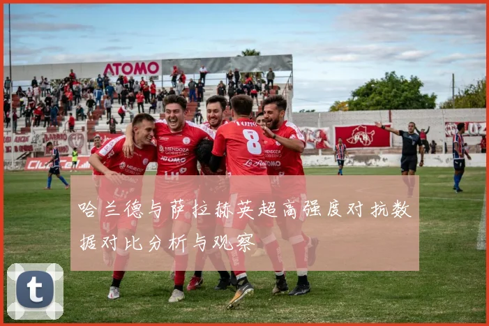哈兰德与萨拉赫英超高强度对抗数据对比分析与观察